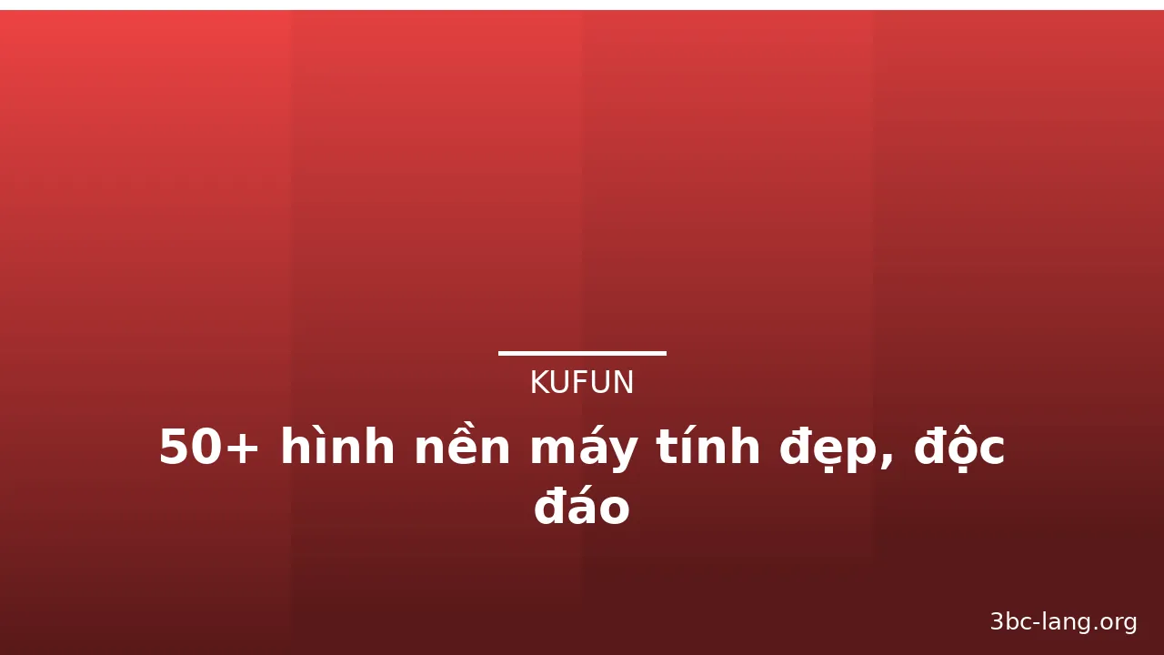 50+ hình nền máy tính đẹp, độc đáo