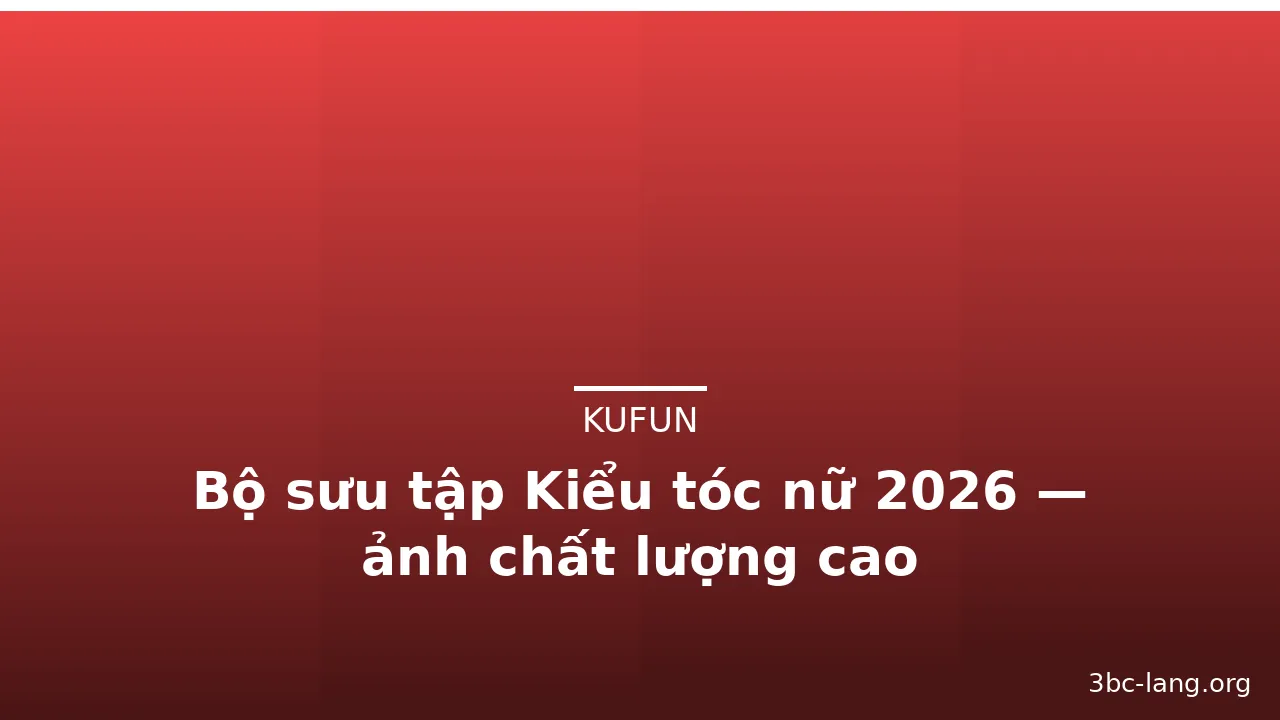 Bộ sưu tập Kiểu tóc nữ 2026 — ảnh chất lượng cao