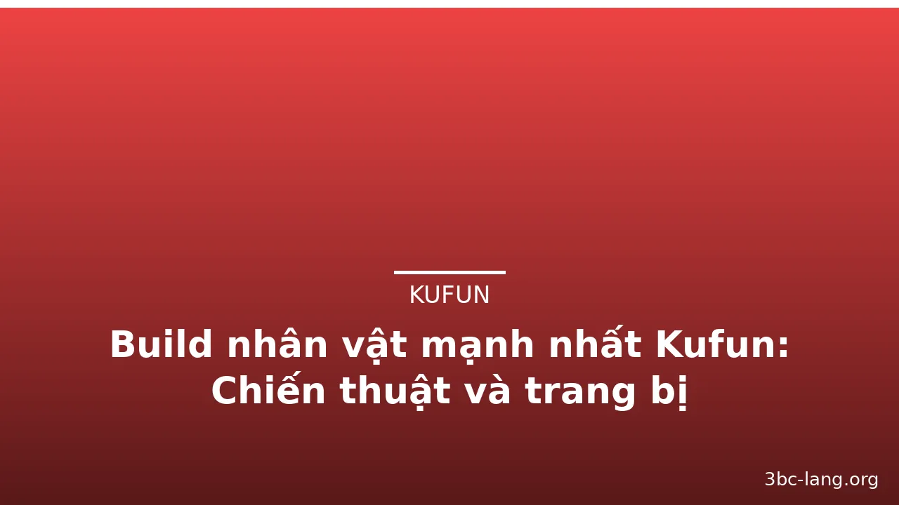 Build nhân vật mạnh nhất Kufun: Chiến thuật và trang bị