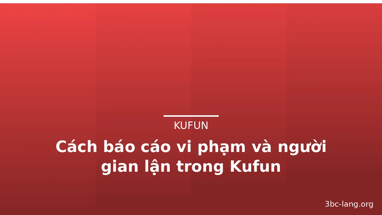Cách báo cáo vi phạm và người gian lận trong Kufun — kufun · ảnh 1