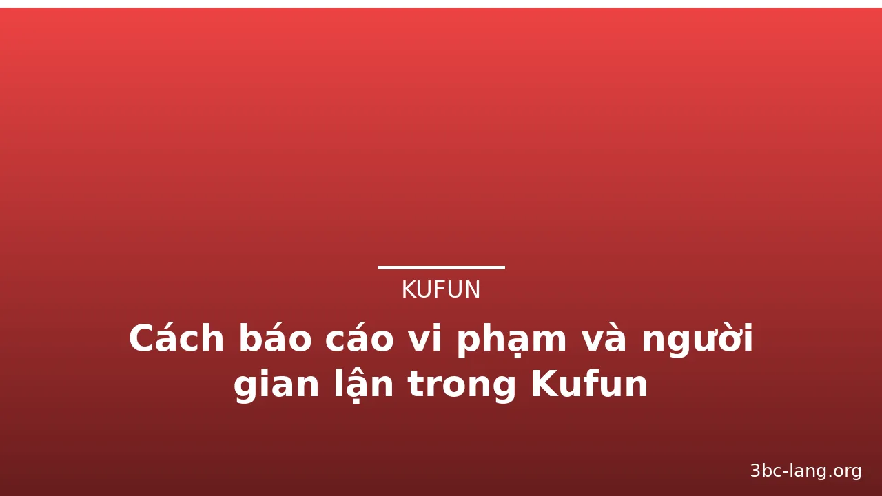 Cách báo cáo vi phạm và người gian lận trong Kufun — kufun · ảnh 2