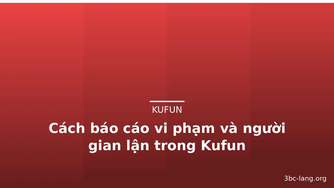 Cách báo cáo vi phạm và người gian lận trong Kufun — kufun · ảnh 3