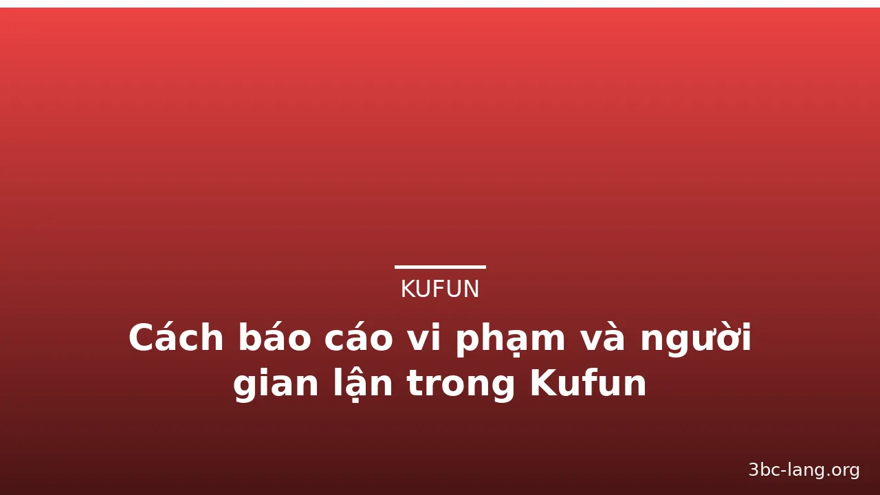 Cách báo cáo vi phạm và người gian lận trong Kufun