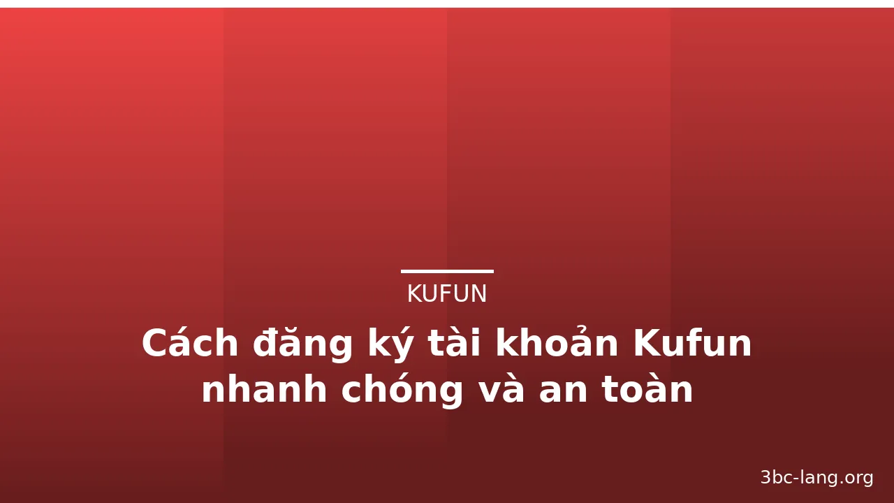 Cách đăng ký tài khoản Kufun nhanh chóng và an toàn — kufun · ảnh 1
