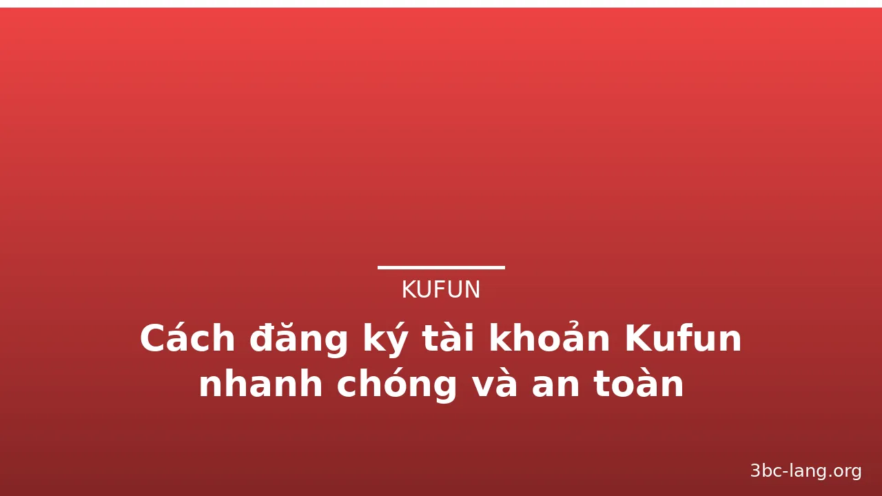 Cách đăng ký tài khoản Kufun nhanh chóng và an toàn — kufun · ảnh 2