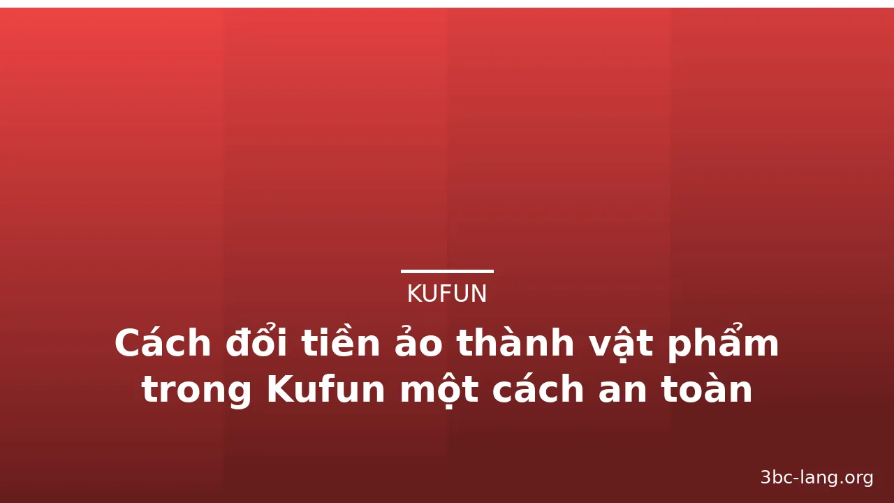 Cách đổi tiền ảo thành vật phẩm trong Kufun một cách an toàn