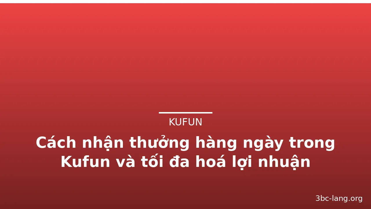 Cách nhận thưởng hàng ngày trong Kufun và tối đa hoá lợi nhuận — kufun · ảnh 1