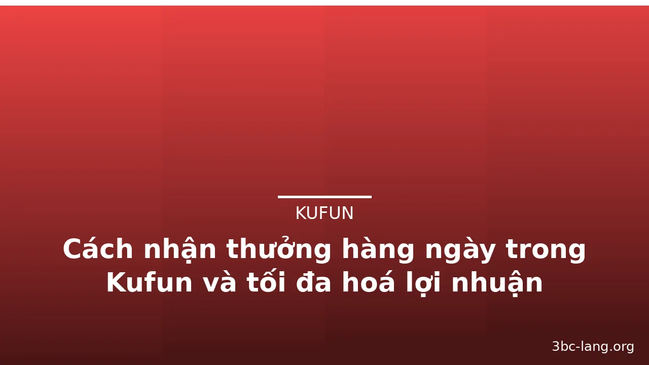 Cách nhận thưởng hàng ngày trong Kufun và tối đa hoá lợi nhuận