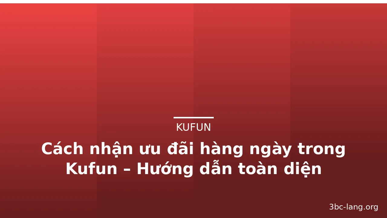Cách nhận ưu đãi hàng ngày trong Kufun – Hướng dẫn toàn diện