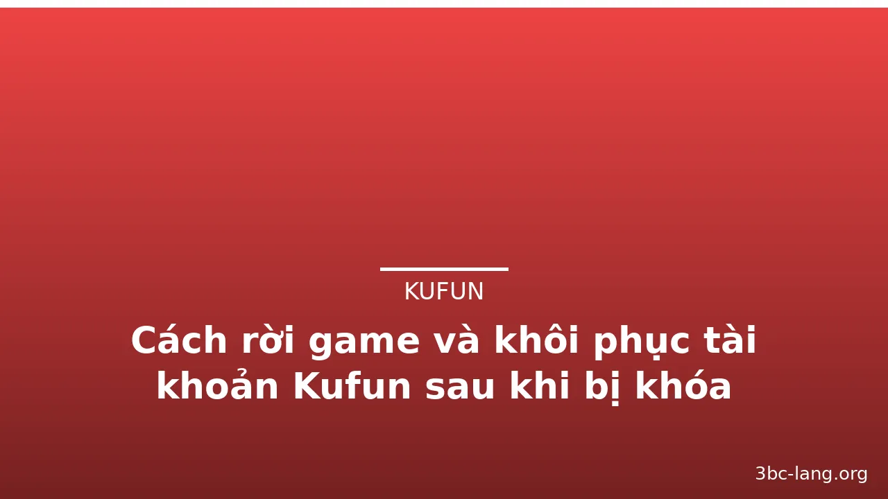 Cách rời game và khôi phục tài khoản Kufun sau khi bị khóa