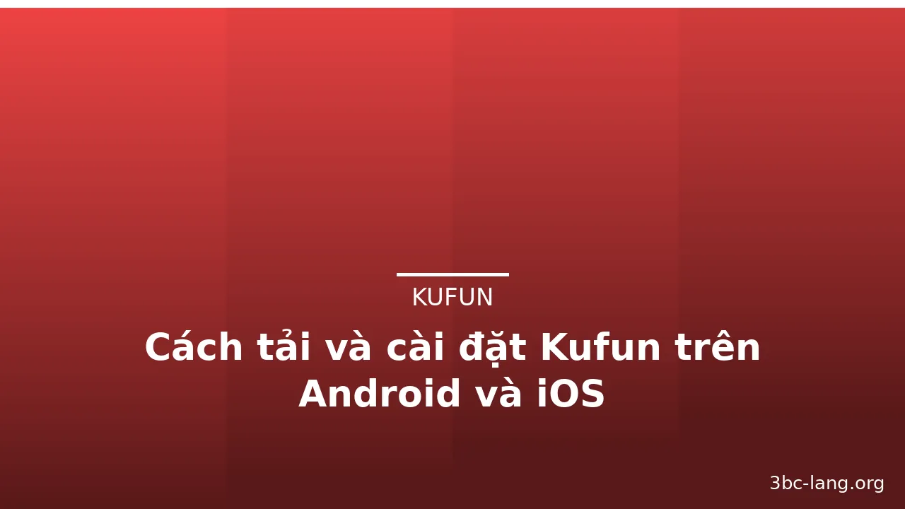 Cách tải và cài đặt Kufun trên Android và iOS