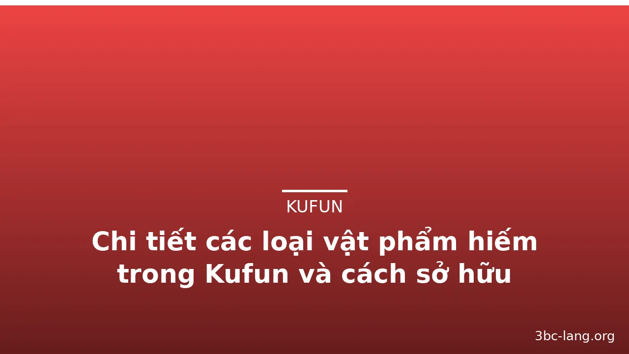 Chi tiết các loại vật phẩm hiếm trong Kufun và cách sở hữu — kufun · ảnh 1
