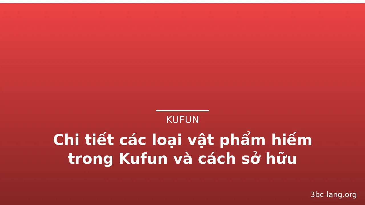 Chi tiết các loại vật phẩm hiếm trong Kufun và cách sở hữu — kufun · ảnh 2