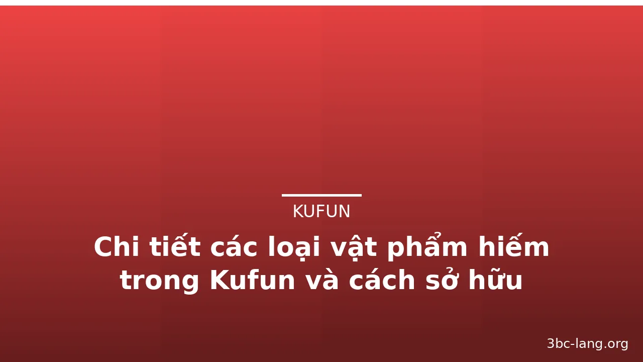 Chi tiết các loại vật phẩm hiếm trong Kufun và cách sở hữu — kufun · ảnh 3
