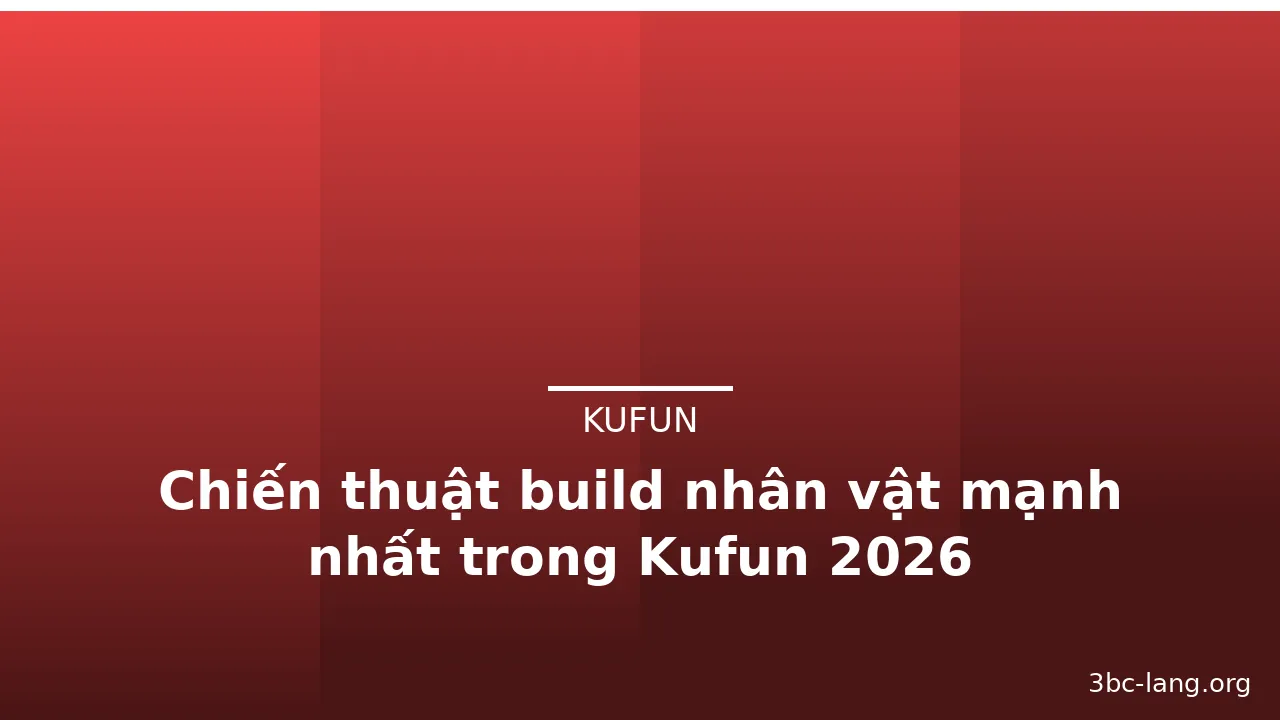 Chiến thuật build nhân vật mạnh nhất trong Kufun 2026