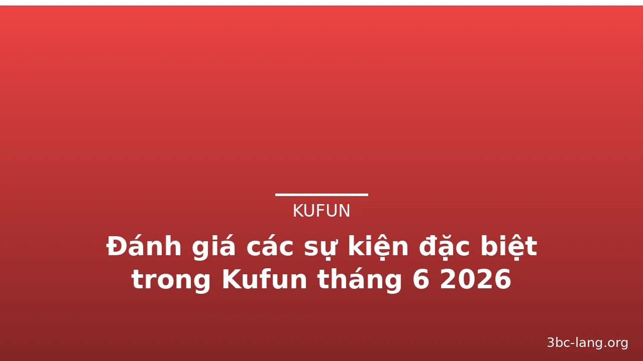 Đánh giá các sự kiện đặc biệt trong Kufun tháng 6 2026 — kufun · ảnh 3