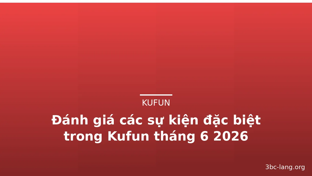 Đánh giá các sự kiện đặc biệt trong Kufun tháng 6 2026