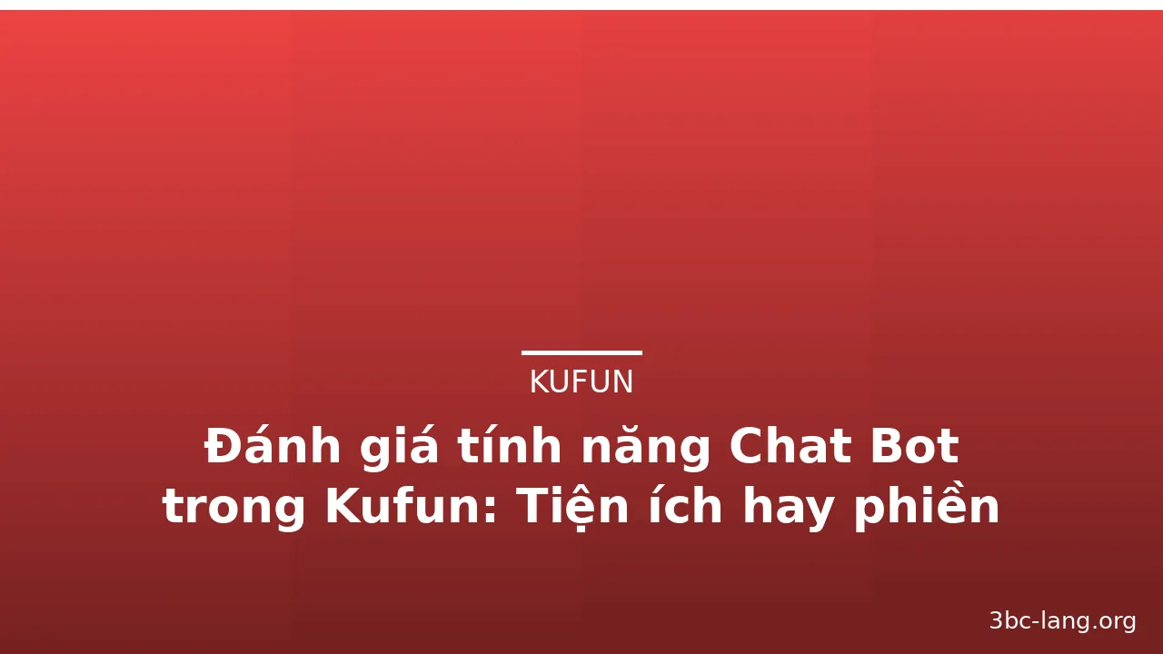 Đánh giá tính năng Chat Bot trong Kufun: Tiện ích hay phiền phức?