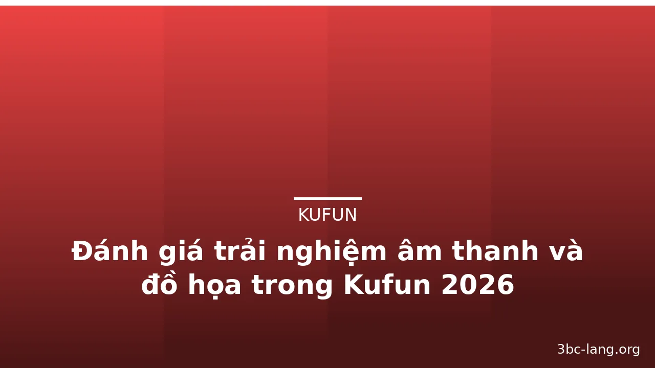 Đánh giá trải nghiệm âm thanh và đồ họa trong Kufun 2026 — kufun · ảnh 1