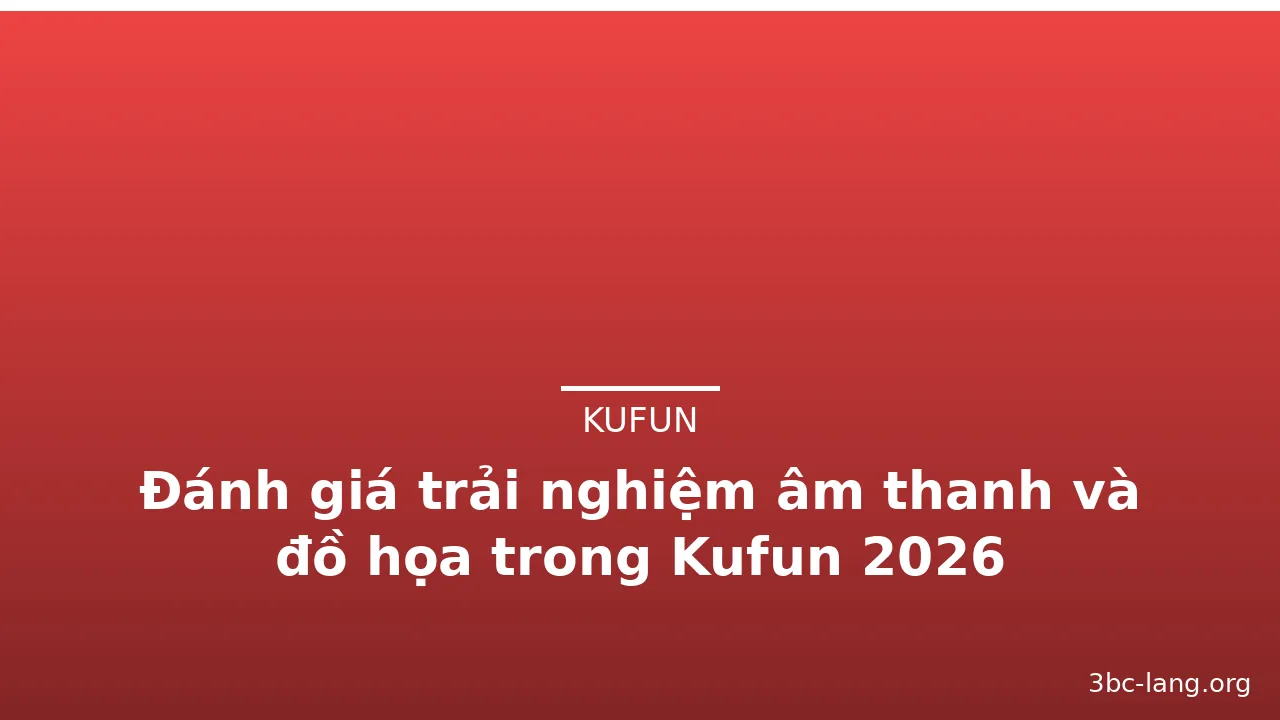 Đánh giá trải nghiệm âm thanh và đồ họa trong Kufun 2026 — kufun · ảnh 2