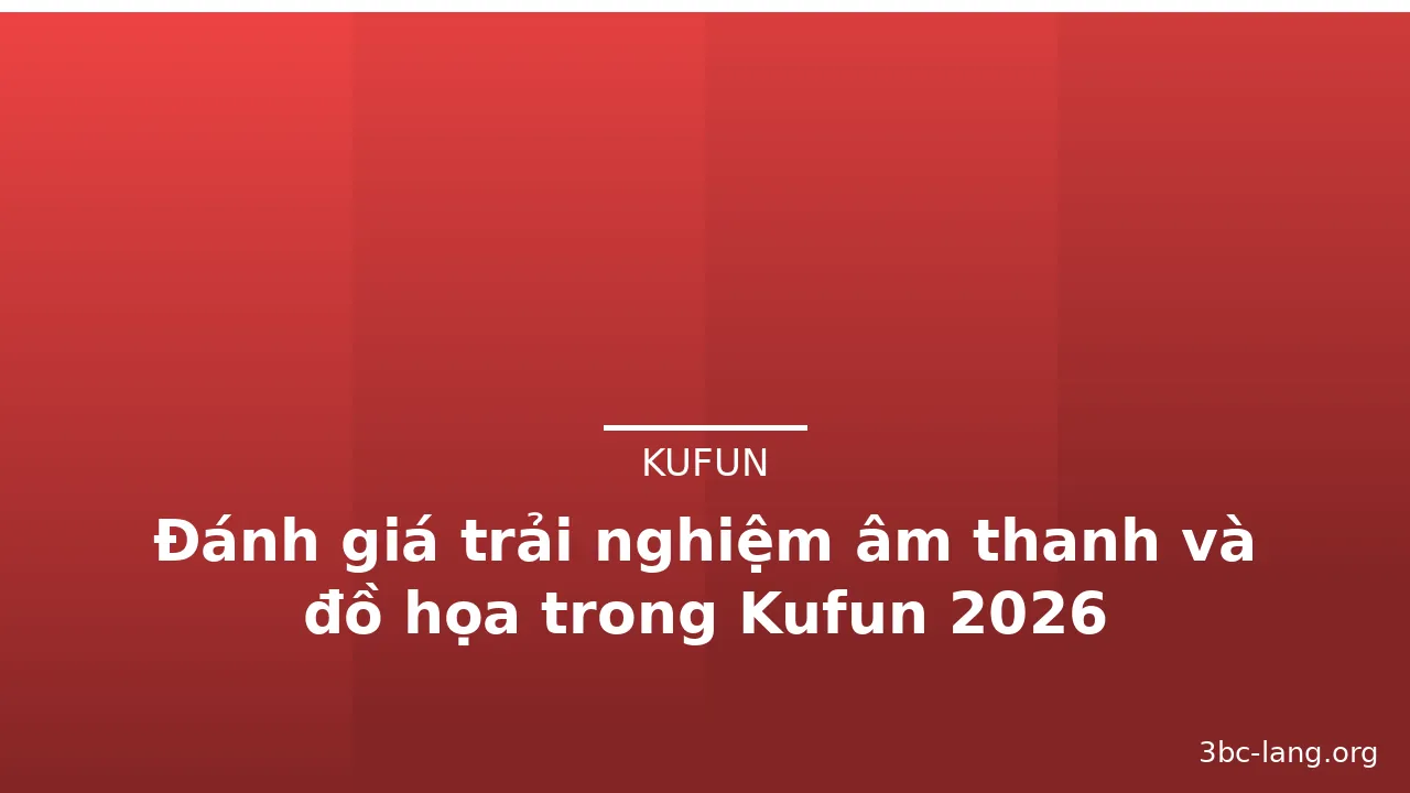 Đánh giá trải nghiệm âm thanh và đồ họa trong Kufun 2026 — kufun · ảnh 3
