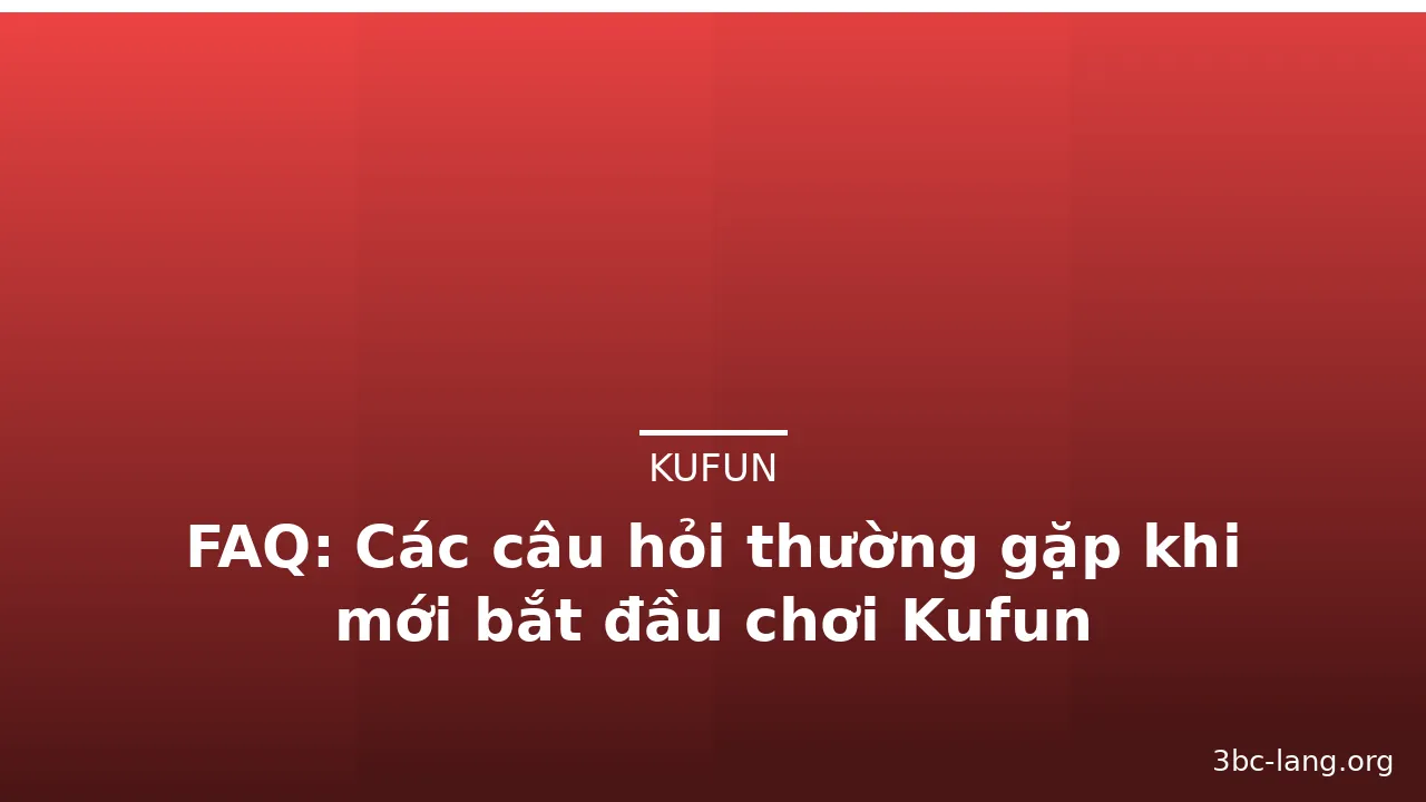FAQ: Các câu hỏi thường gặp khi mới bắt đầu chơi Kufun — kufun · ảnh 1