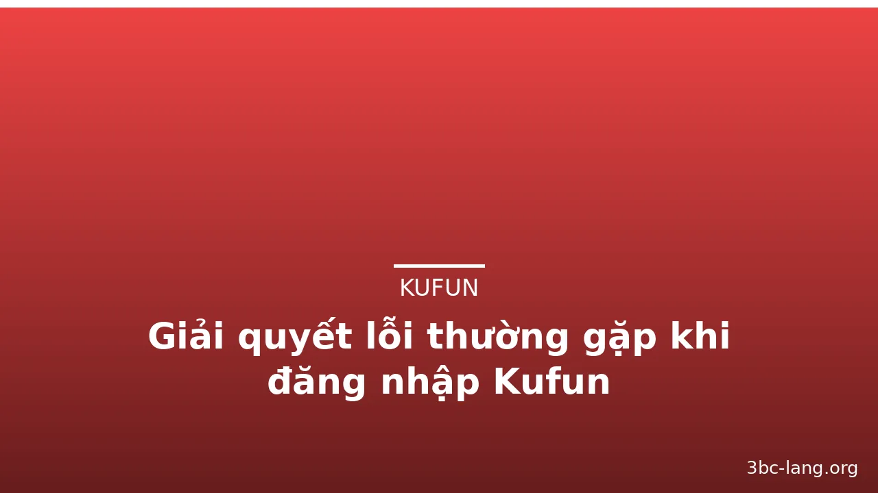 Giải quyết lỗi thường gặp khi đăng nhập Kufun — kufun · ảnh 1