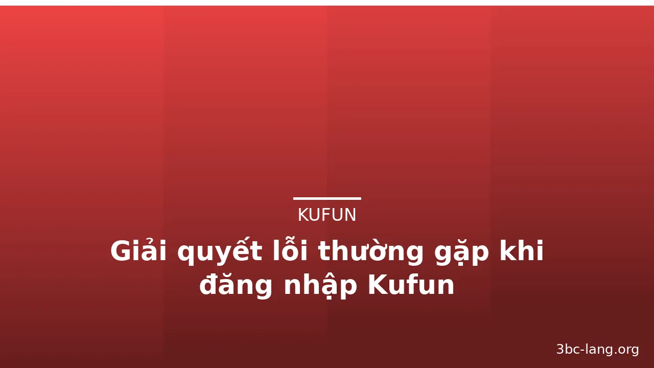 Giải quyết lỗi thường gặp khi đăng nhập Kufun — kufun · ảnh 2