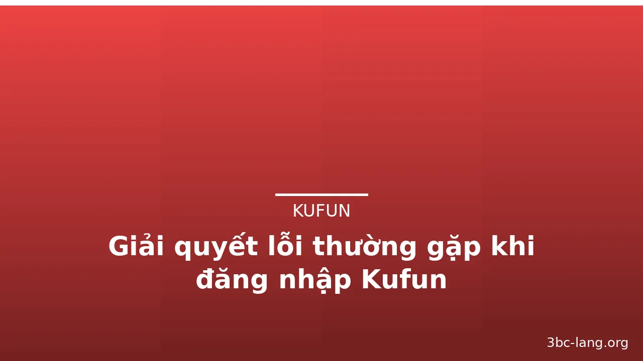 Giải quyết lỗi thường gặp khi đăng nhập Kufun — kufun · ảnh 3