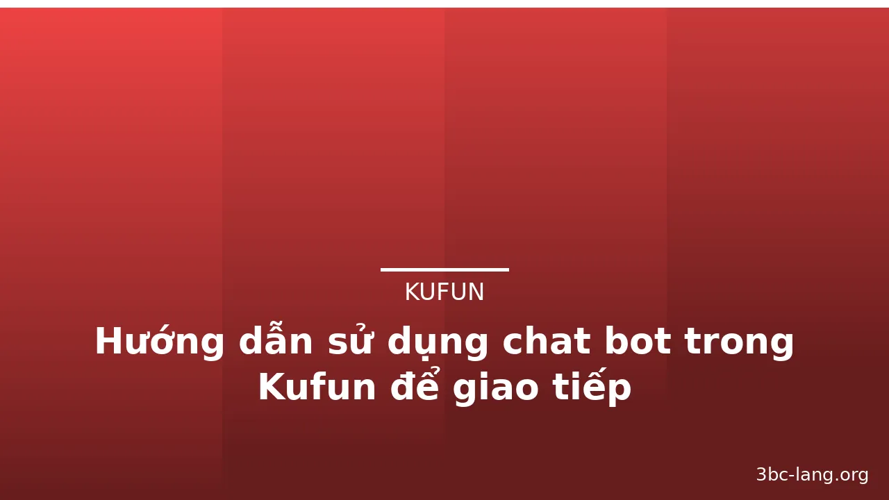 Hướng dẫn sử dụng chat bot trong Kufun để giao tiếp — kufun · ảnh 1