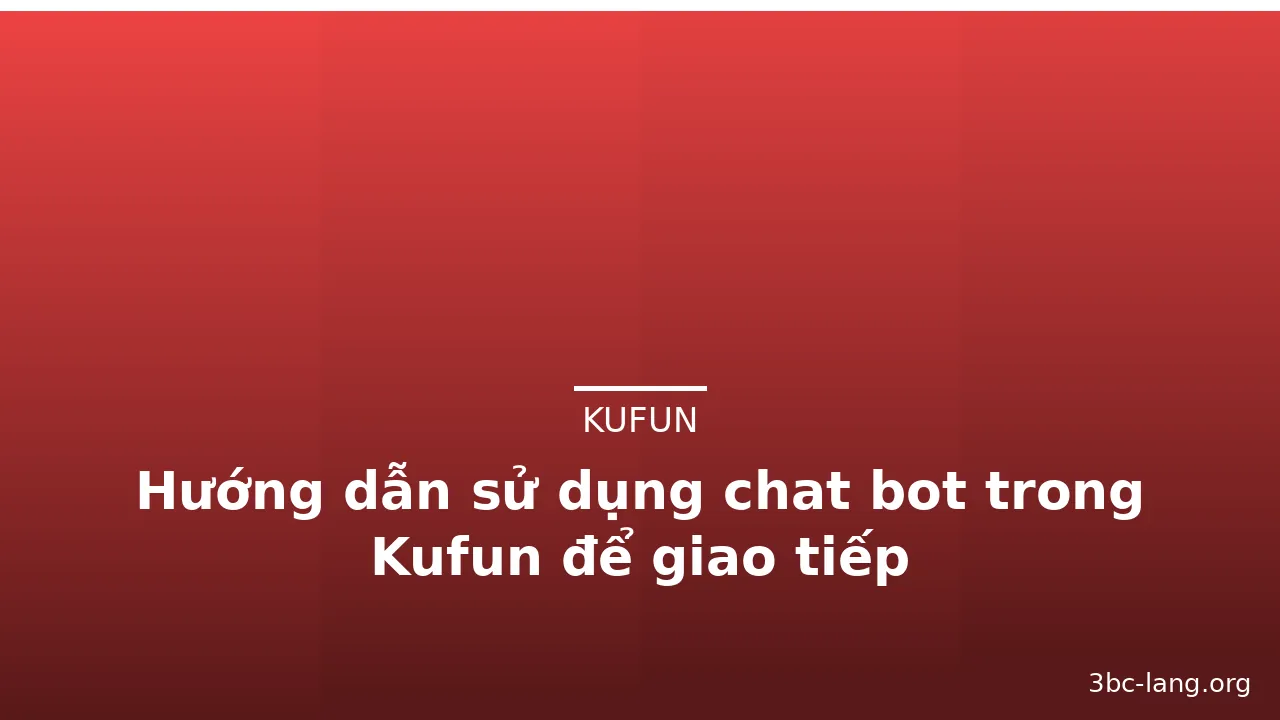 Hướng dẫn sử dụng chat bot trong Kufun để giao tiếp — kufun · ảnh 2