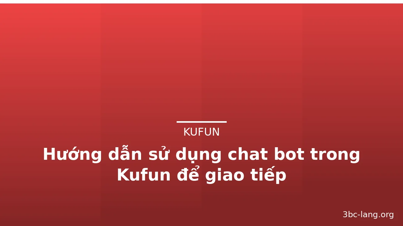 Hướng dẫn sử dụng chat bot trong Kufun để giao tiếp — kufun · ảnh 3
