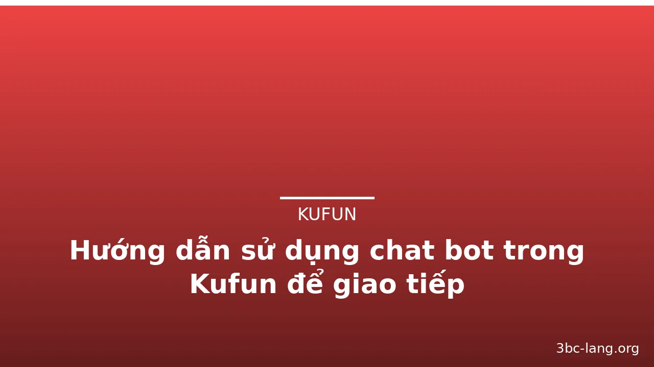 Hướng dẫn sử dụng chat bot trong Kufun để giao tiếp