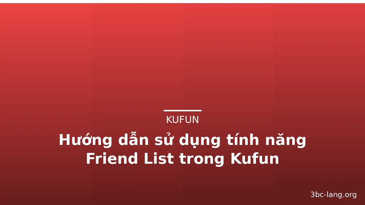 Hướng dẫn sử dụng tính năng Friend List trong Kufun