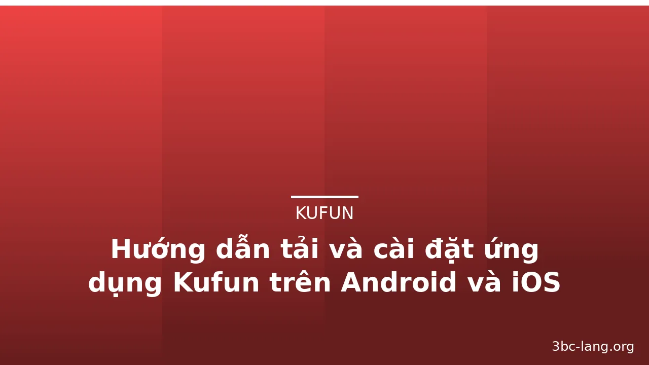 Hướng dẫn tải và cài đặt ứng dụng Kufun trên Android và iOS