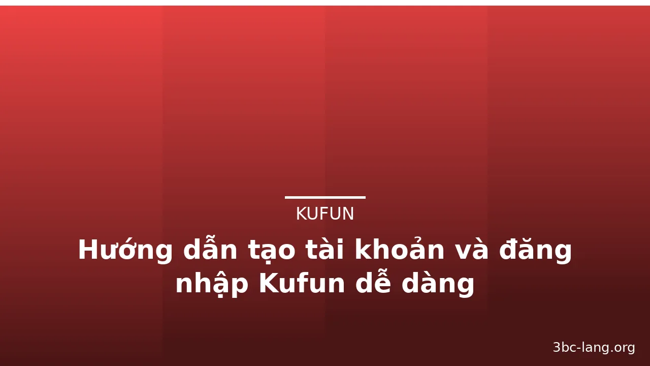 Hướng dẫn tạo tài khoản và đăng nhập Kufun dễ dàng — kufun · ảnh 1