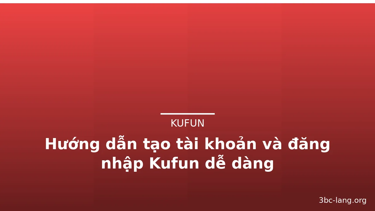 Hướng dẫn tạo tài khoản và đăng nhập Kufun dễ dàng — kufun · ảnh 2