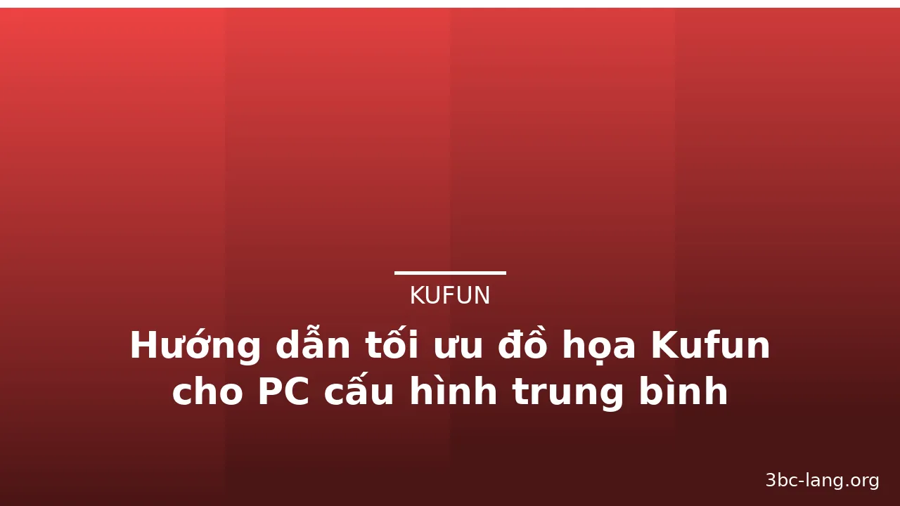 Hướng dẫn tối ưu đồ họa Kufun cho PC cấu hình trung bình