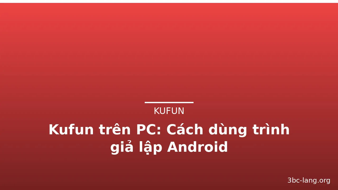 Kufun trên PC: Cách dùng trình giả lập Android — kufun · ảnh 1