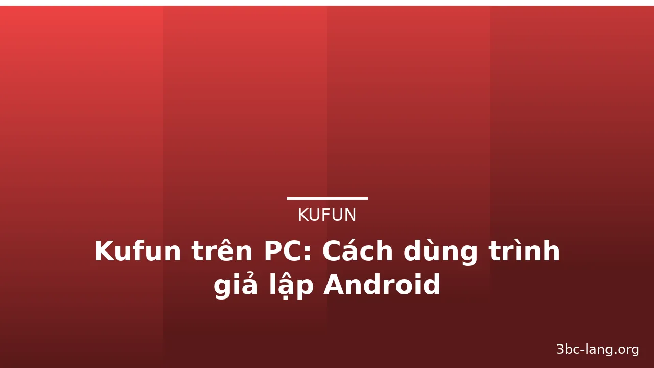 Kufun trên PC: Cách dùng trình giả lập Android — kufun · ảnh 2