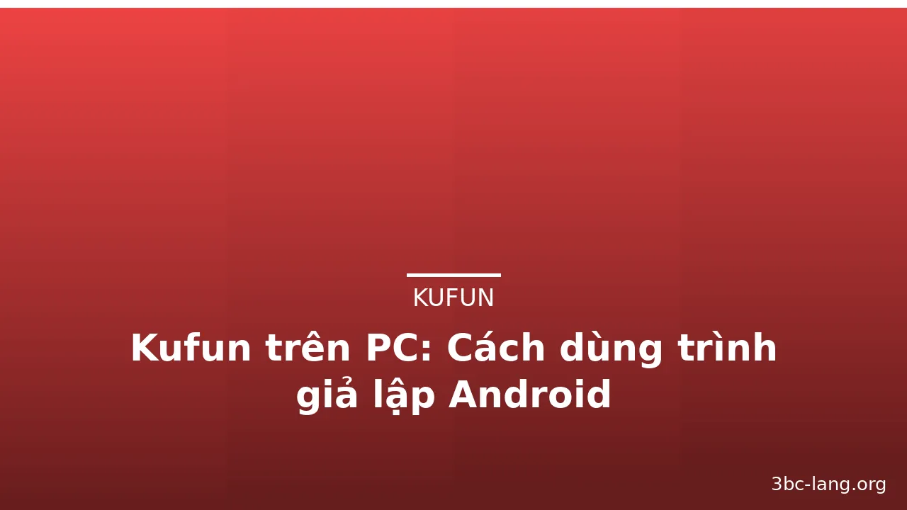 Kufun trên PC: Cách dùng trình giả lập Android — kufun · ảnh 3