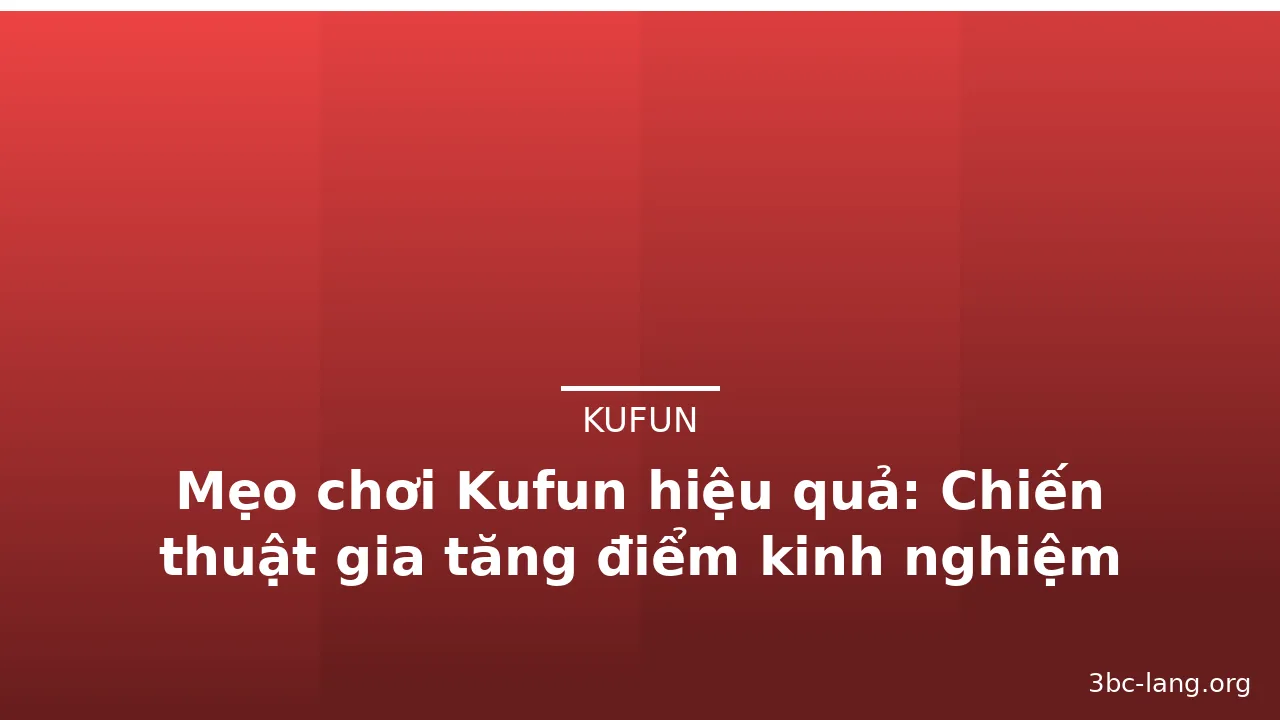 Mẹo chơi Kufun hiệu quả: Chiến thuật gia tăng điểm kinh nghiệm — kufun · ảnh 3