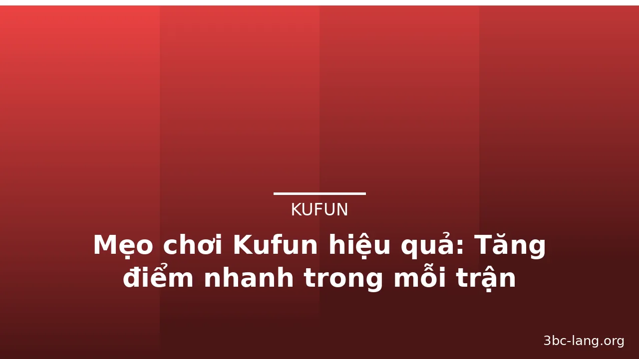 Mẹo chơi Kufun hiệu quả: Tăng điểm nhanh trong mỗi trận — kufun · ảnh 1