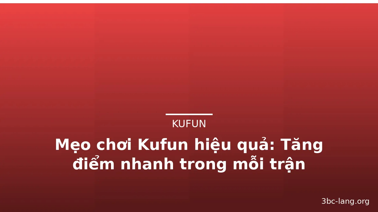 Mẹo chơi Kufun hiệu quả: Tăng điểm nhanh trong mỗi trận — kufun · ảnh 2