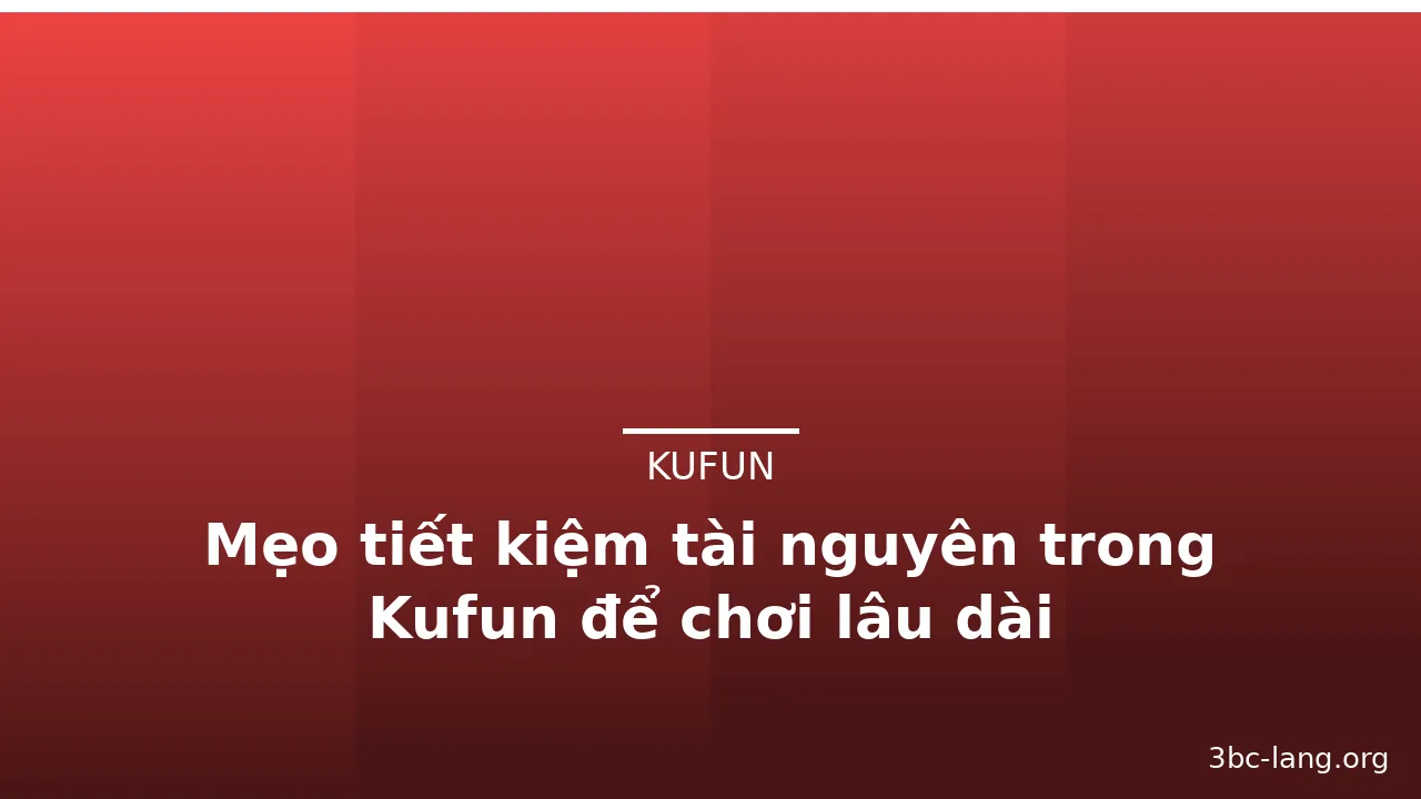 Mẹo tiết kiệm tài nguyên trong Kufun để chơi lâu dài — kufun · ảnh 1