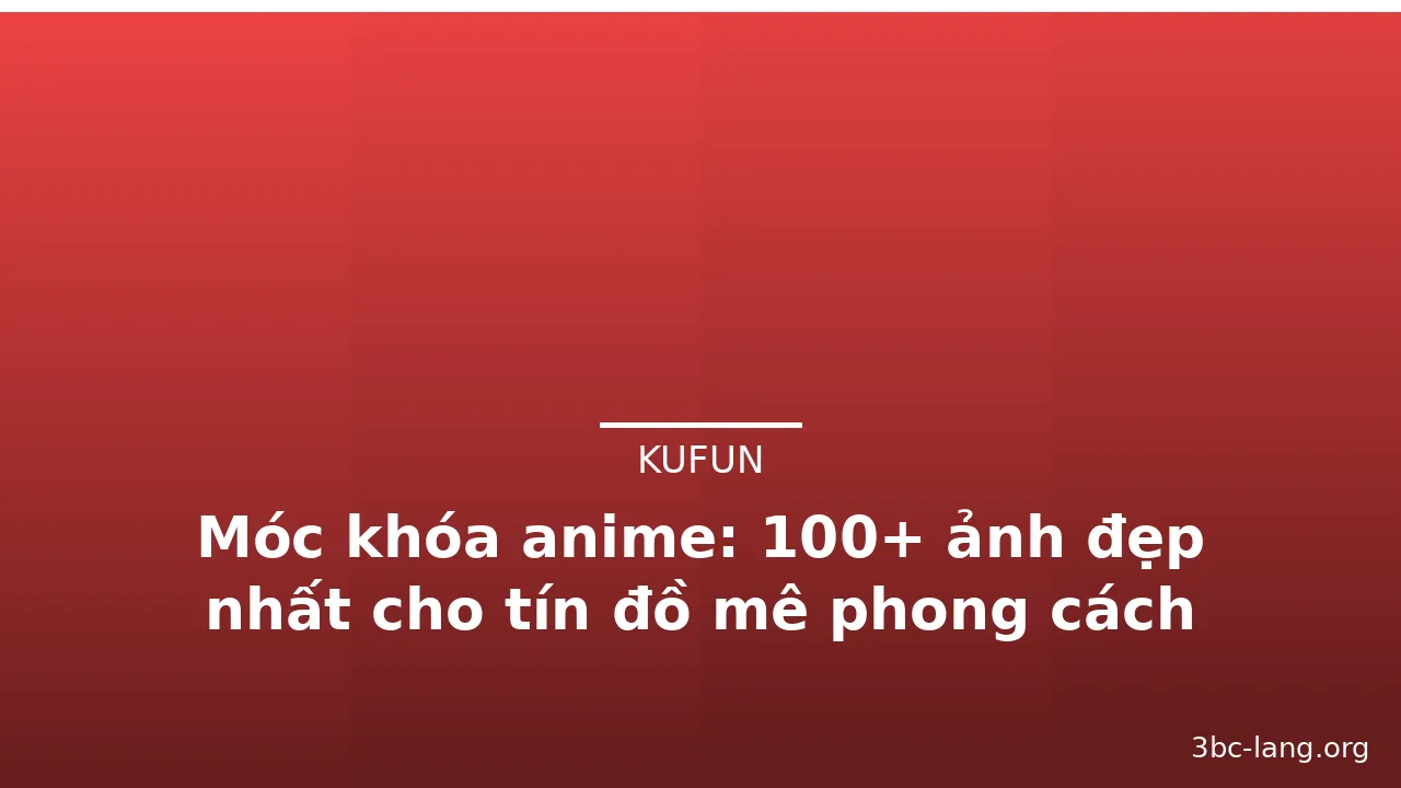 Móc khóa anime: 100+ ảnh đẹp nhất cho tín đồ mê phong cách Nhật Bản