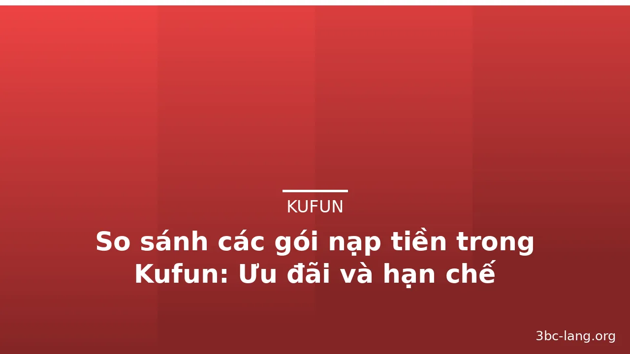 So sánh các gói nạp tiền trong Kufun: Ưu đãi và hạn chế — kufun · ảnh 1