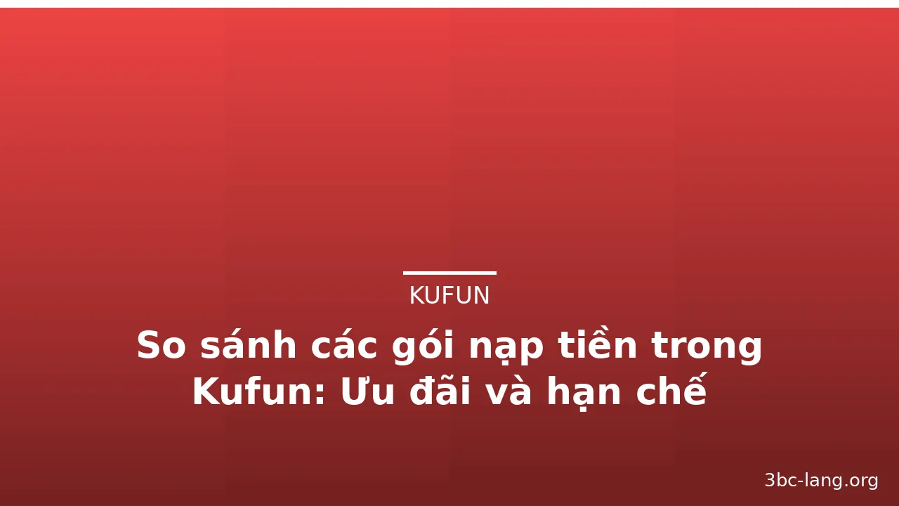 So sánh các gói nạp tiền trong Kufun: Ưu đãi và hạn chế — kufun · ảnh 3