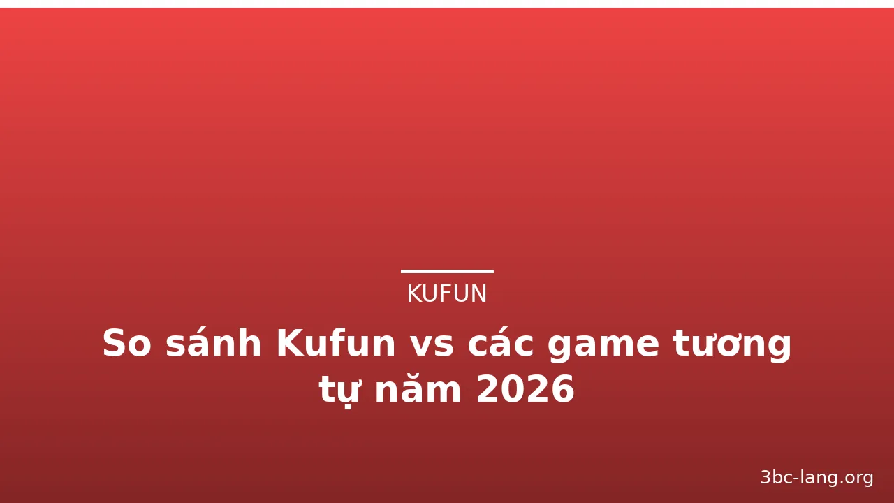So sánh Kufun vs các game tương tự năm 2026