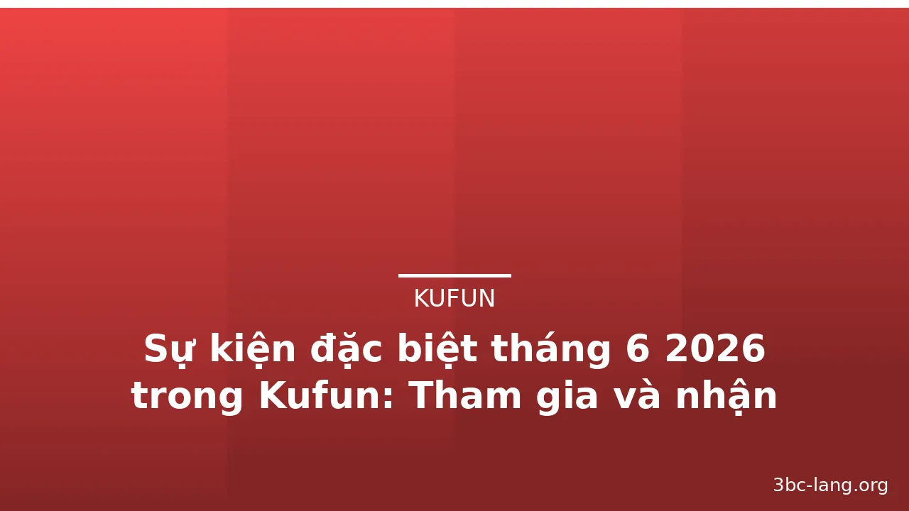 Sự kiện đặc biệt tháng 6 2026 trong Kufun: Tham gia và nhận phần thưởng — kufun · ảnh 1